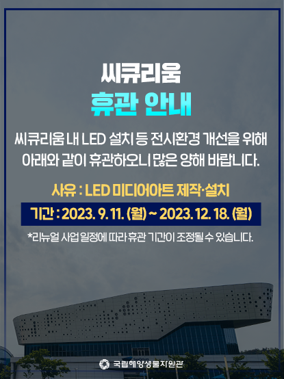전시환경 개선을 위해 씨큐리움을 휴관합니다. 

기간 :  2023.9.11.~12.18.